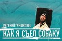 Евгений Гришковец «Как я съел собаку»